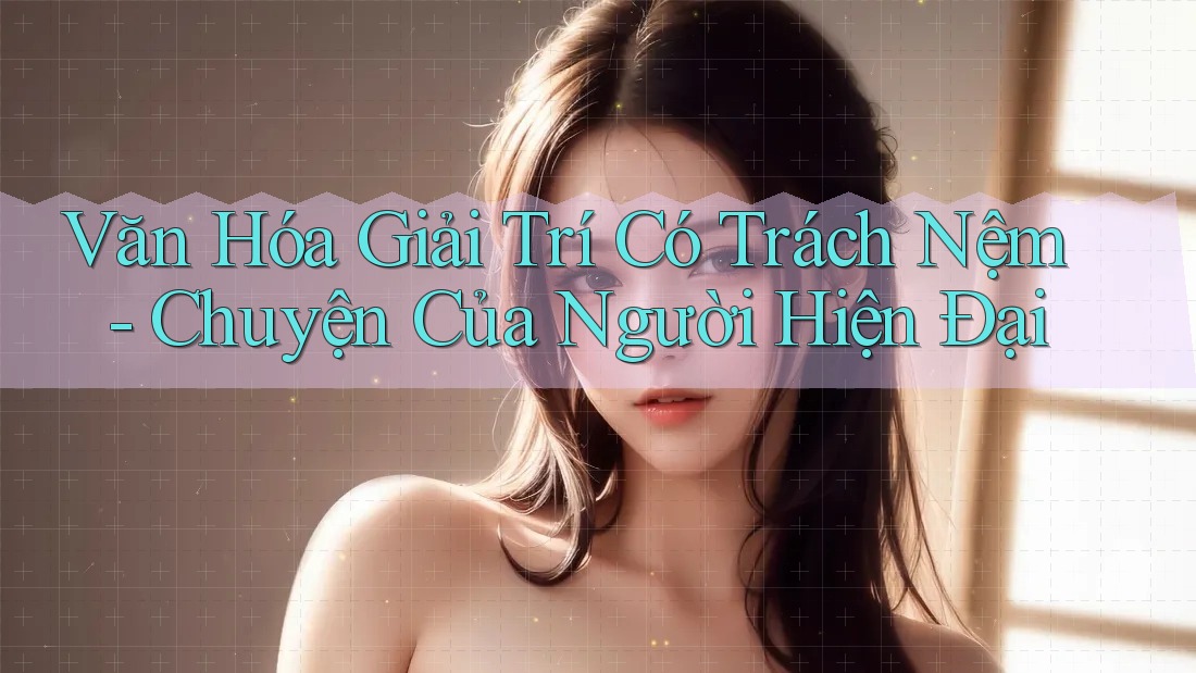 Văn Hóa Giải Trí Có Trách Nệm - Chuyện Của Người Hiện Đại