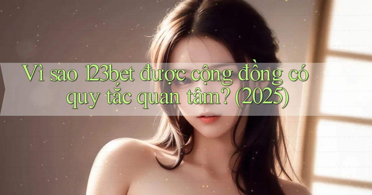 Vì sao 123bet được cộng đồng có quy tắc quan tâm (2025)