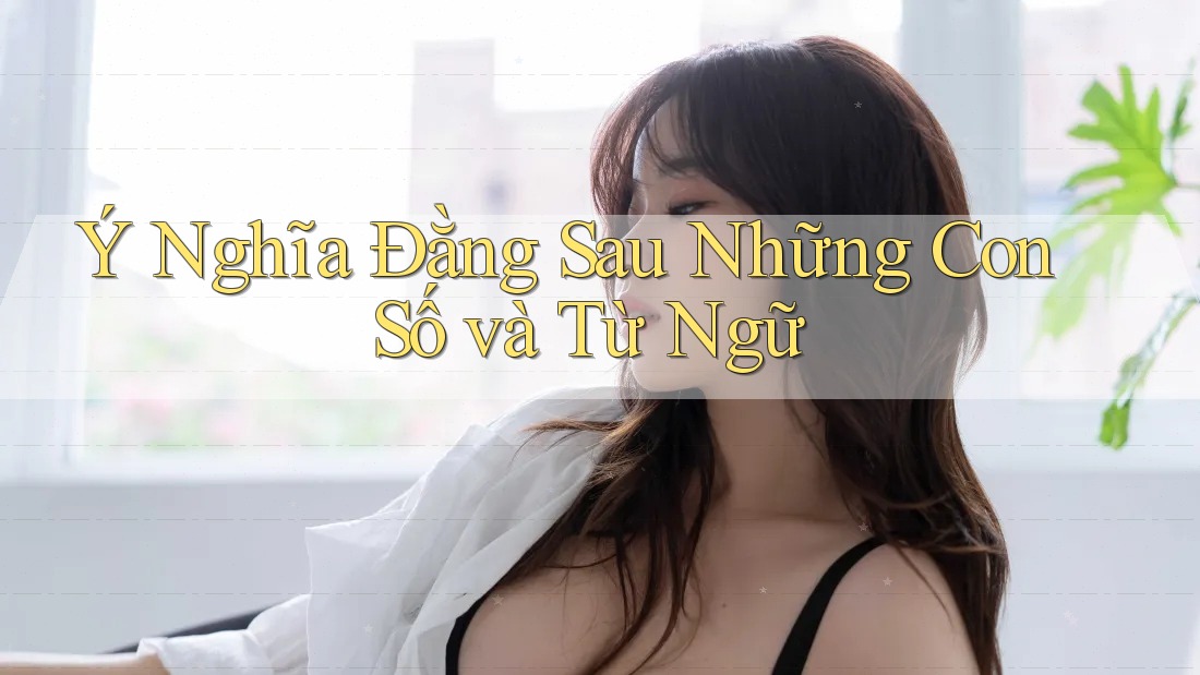 Ý Nghĩa Đằng Sau Những Con Số và Từ Ngữ