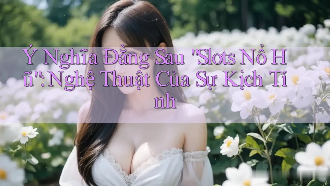 Ý Nghĩa Đằng Sau “Slots Nổ Hũ”: Nghệ Thuật Của Sự Kịch Tính