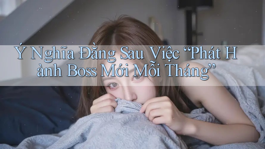 Ý Nghĩa Đằng Sau Việc “Phát Hành Boss Mới Mỗi Tháng”